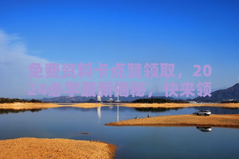 免费资料卡点赞领取，2024必学最新揭秘，快来领取！