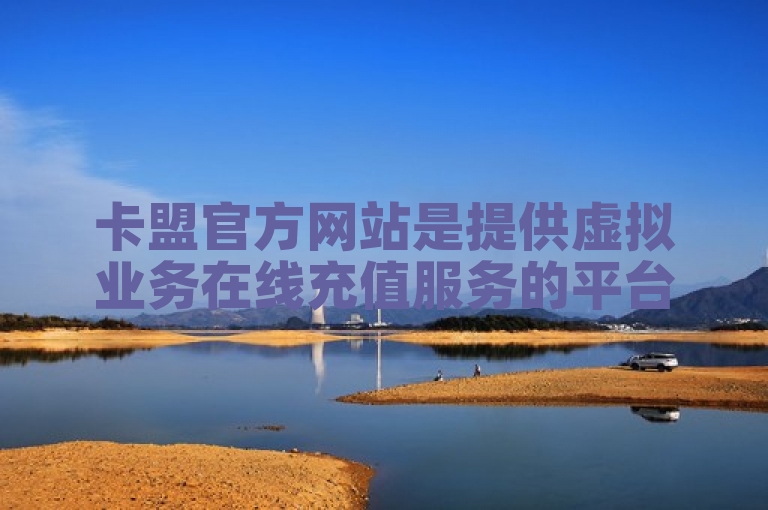 卡盟官方网站是提供虚拟业务在线充值服务的平台。