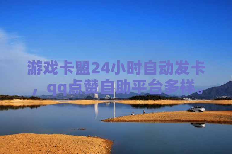 游戏卡盟24小时自动发卡，qq点赞自助平台多样。