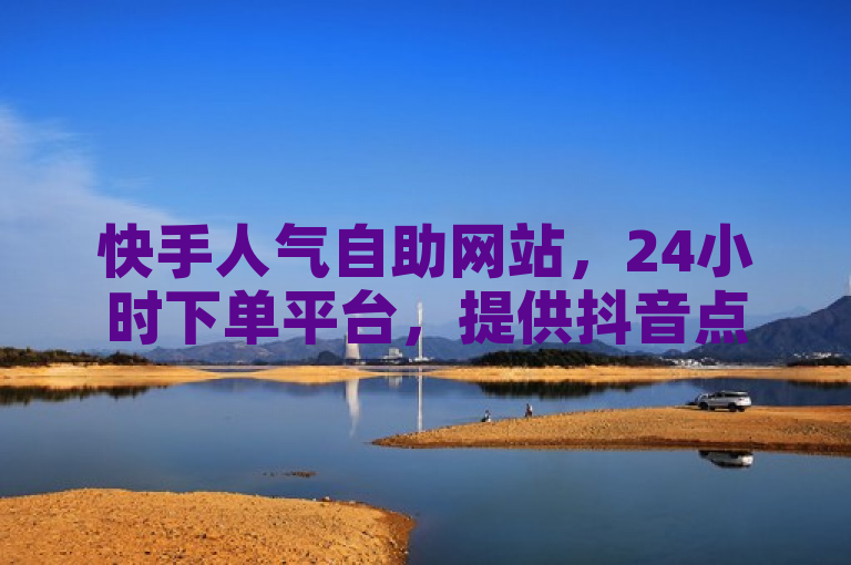 快手人气自助网站，24小时下单平台，提供抖音点赞及手游科技辅助服务。