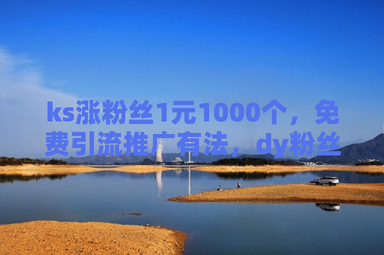 ks涨粉丝1元1000个，免费引流推广有法，dy粉丝特价且卡盟低价可自助下单。