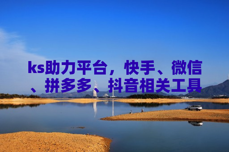 ks助力平台，快手、微信、拼多多、抖音相关工具及入口。