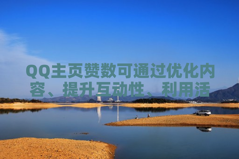 QQ主页赞数可通过优化内容、提升互动性、利用活动广告等方式快速提升。