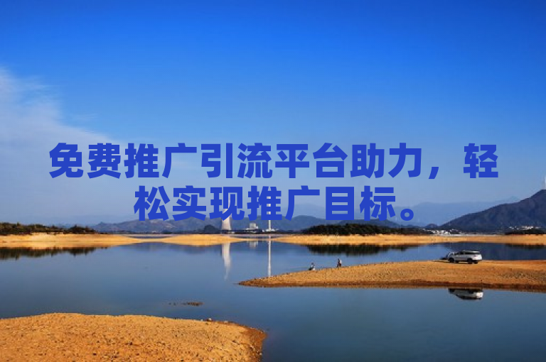 免费推广引流平台助力，轻松实现推广目标。