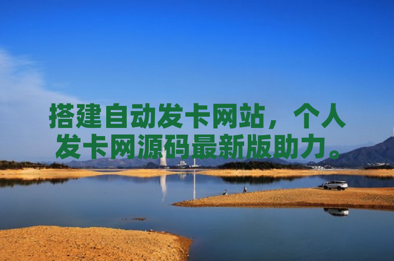搭建自动发卡网站，个人发卡网源码最新版助力。