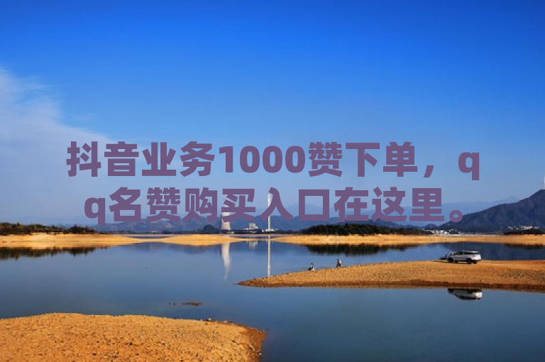 抖音业务1000赞下单，qq名赞购买入口在这里。
