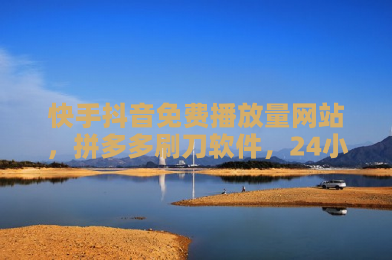 快手抖音免费播放量网站，拼多多刷刀软件，24小时自动下单最低价。