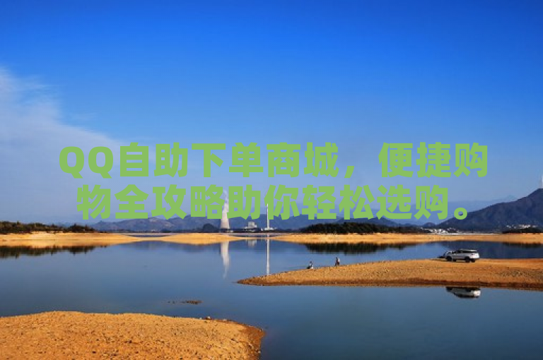 QQ自助下单商城，便捷购物全攻略助你轻松选购。