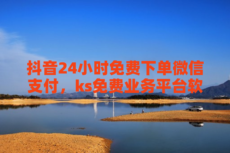 抖音24小时免费下单微信支付，ks免费业务平台软件助力。