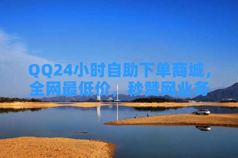 QQ24小时自助下单商城，全网最低价，秒赞网业务，空间说说赞轻松自助。