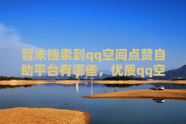 暂未搜索到qq空间点赞自助平台有哪些，优质qq空间点赞自助服务平台推荐。