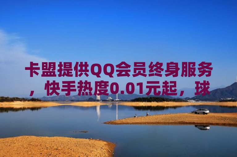卡盟提供QQ会员终身服务，快手热度0.01元起，球球大作战低价业务24小时在线。