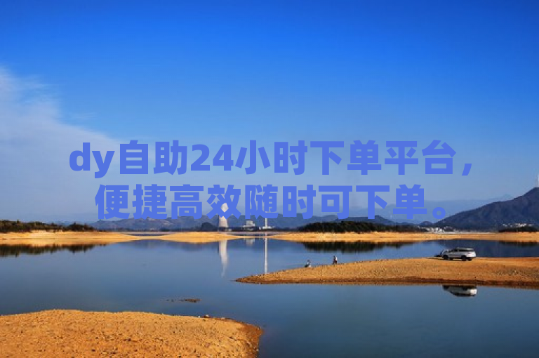dy自助24小时下单平台，便捷高效随时可下单。
