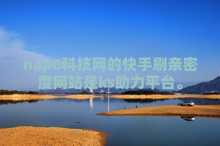 nap6科技网的快手刷亲密度网站是ks助力平台。