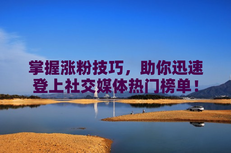 掌握涨粉技巧，助你迅速登上社交媒体热门榜单！
