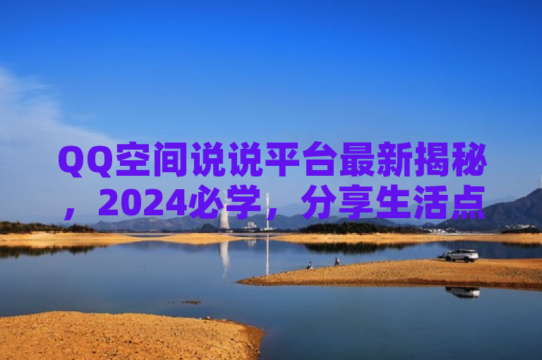 QQ空间说说平台最新揭秘，2024必学，分享生活点滴！