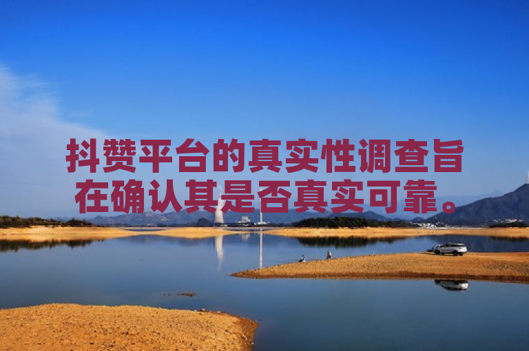 抖赞平台的真实性调查旨在确认其是否真实可靠。