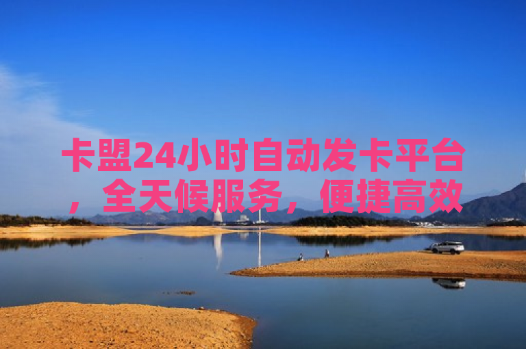 卡盟24小时自动发卡平台，全天候服务，便捷高效，满足用户随时购买虚拟商品的需求。