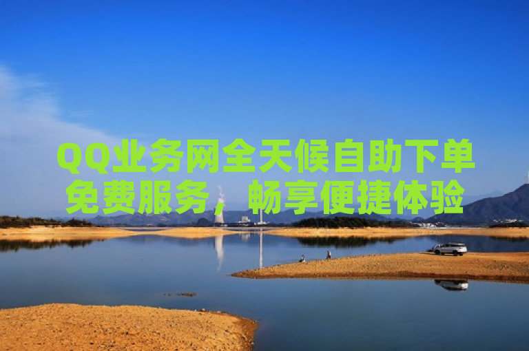 QQ业务网全天候自助下单免费服务，畅享便捷体验。