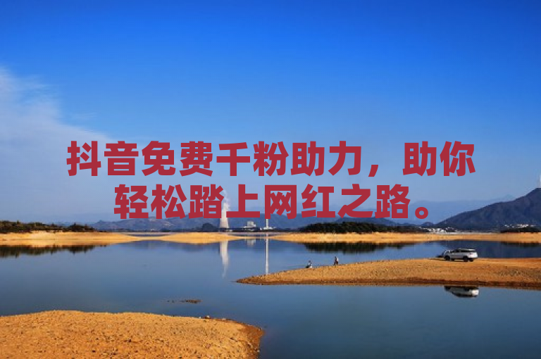 抖音免费千粉助力，助你轻松踏上网红之路。