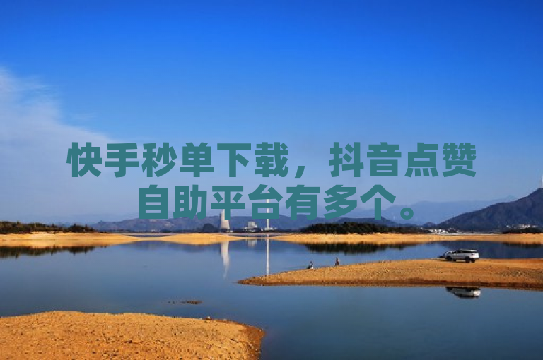 快手秒单下载，抖音点赞自助平台有多个。