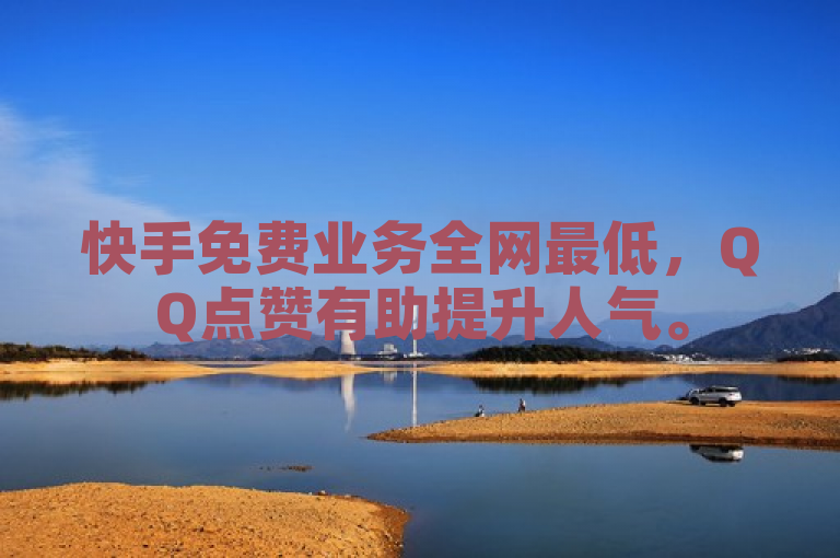 快手免费业务全网最低，QQ点赞有助提升人气。