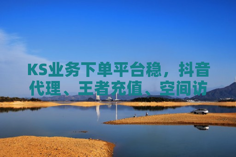 KS业务下单平台稳，抖音代理、王者充值、空间访客服务佳。