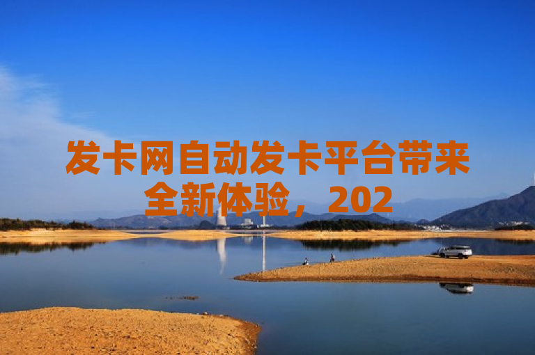 发卡网自动发卡平台带来全新体验，2025年必学其独家揭秘！