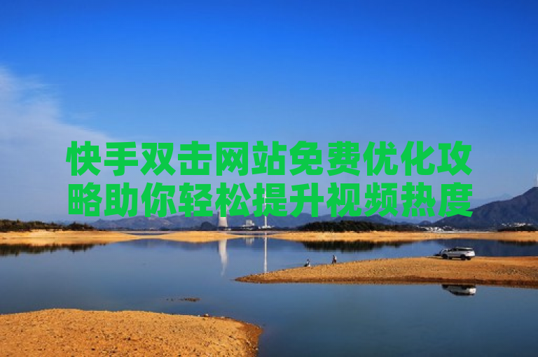 快手双击网站免费优化攻略助你轻松提升视频热度。