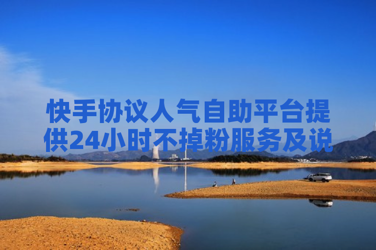 快手协议人气自助平台提供24小时不掉粉服务及说说点赞购买。