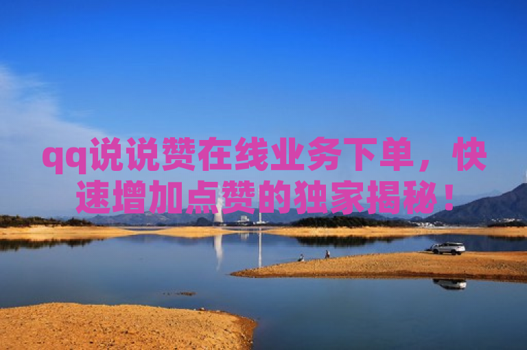 qq说说赞在线业务下单，快速增加点赞的独家揭秘！