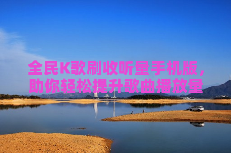 全民K歌刷收听量手机版，助你轻松提升歌曲播放量。