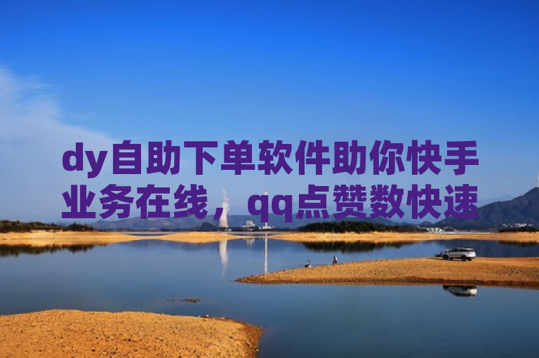 dy自助下单软件助你快手业务在线，qq点赞数快速增加独家揭秘。