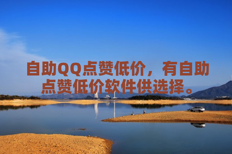 自助QQ点赞低价，有自助点赞低价软件供选择。