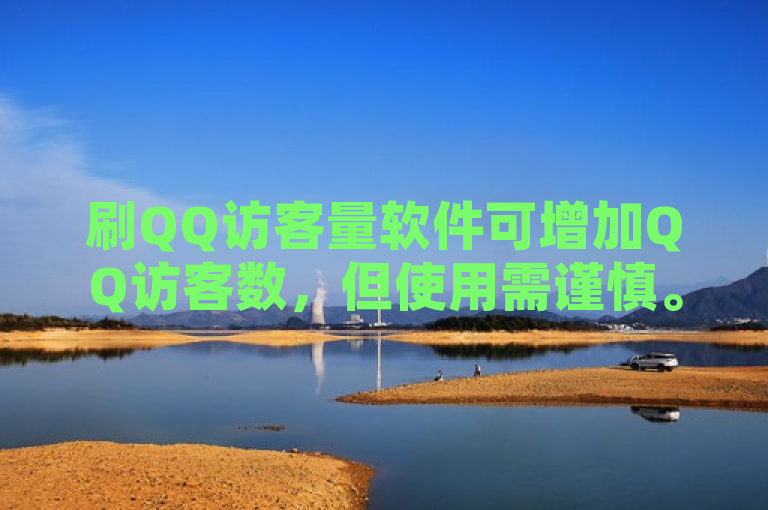 刷QQ访客量软件可增加QQ访客数，但使用需谨慎。