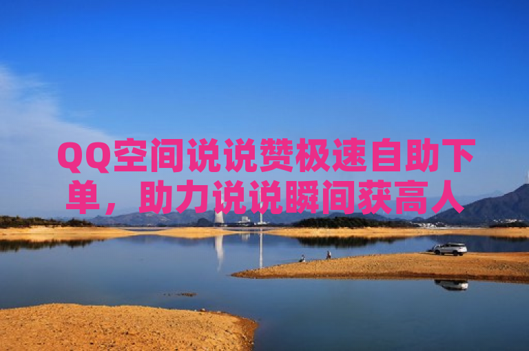 QQ空间说说赞极速自助下单，助力说说瞬间获高人气。