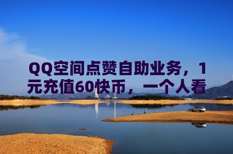 QQ空间点赞自助业务，1元充值60快币，一个人看日本电影的心情。