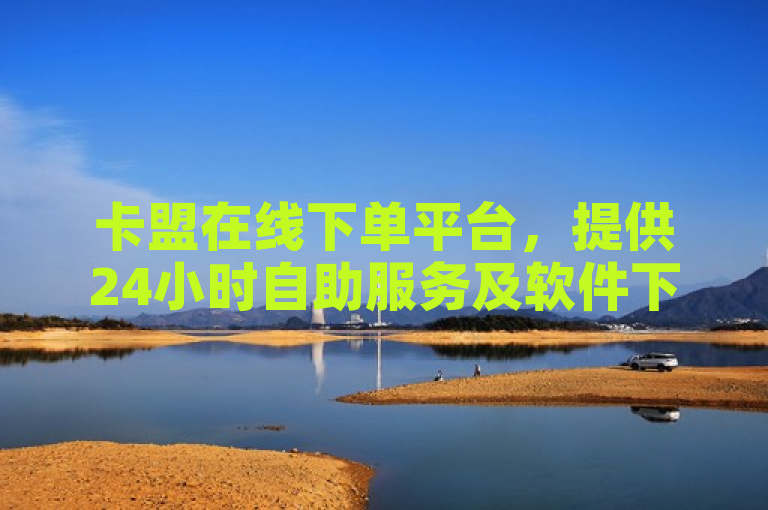 卡盟在线下单平台，提供24小时自助服务及软件下载。