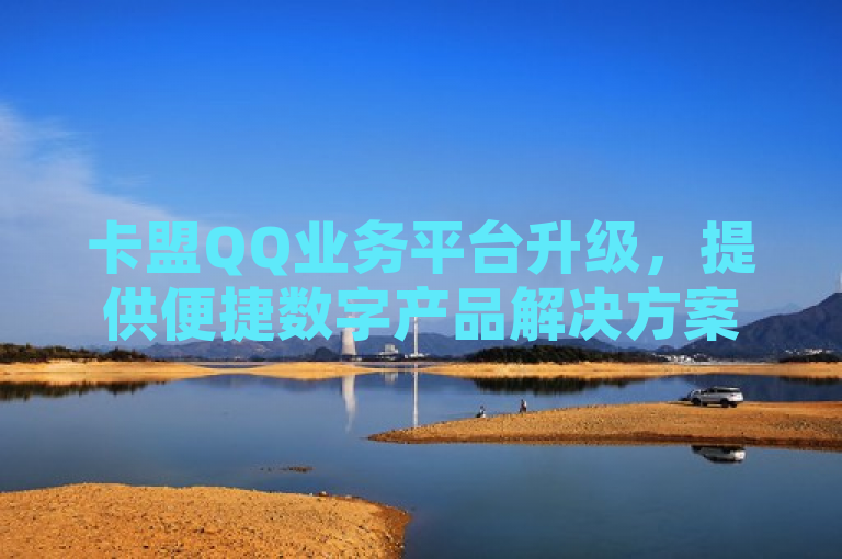 卡盟QQ业务平台升级，提供便捷数字产品解决方案。