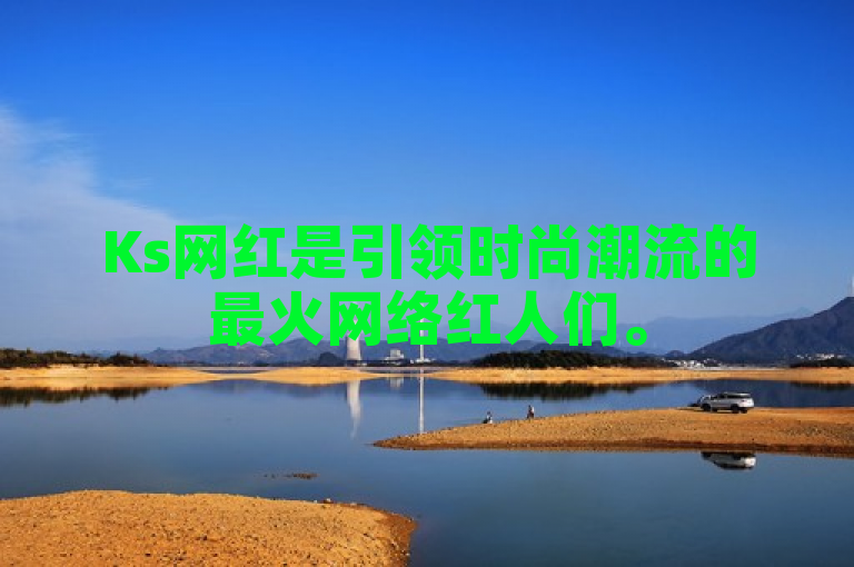 Ks网红是引领时尚潮流的最火网络红人们。