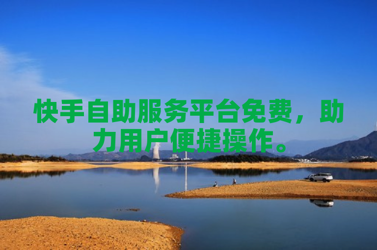 快手自助服务平台免费，助力用户便捷操作。