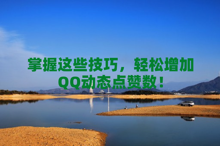 掌握这些技巧，轻松增加QQ动态点赞数！