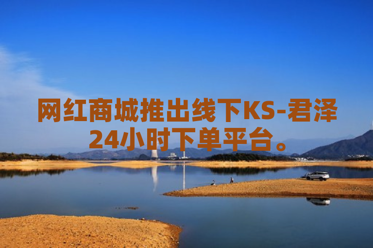 网红商城推出线下KS-君泽24小时下单平台。