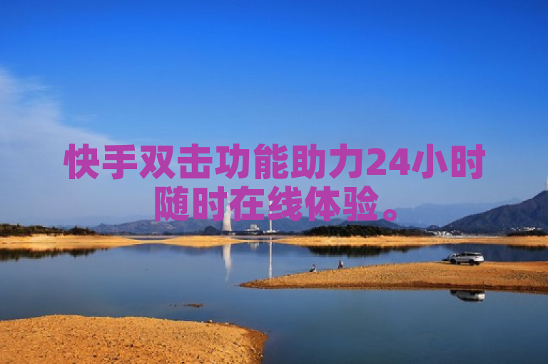 快手双击功能助力24小时随时在线体验。