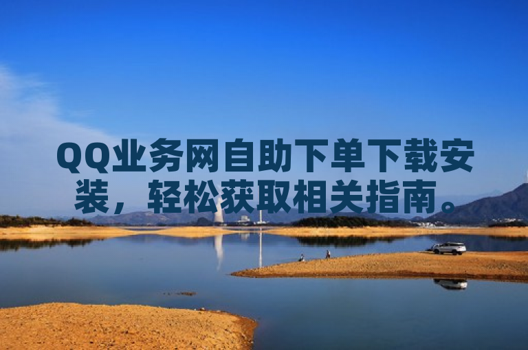 QQ业务网自助下单下载安装，轻松获取相关指南。