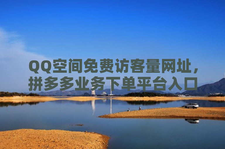 QQ空间免费访客量网址，拼多多业务下单平台入口链接。