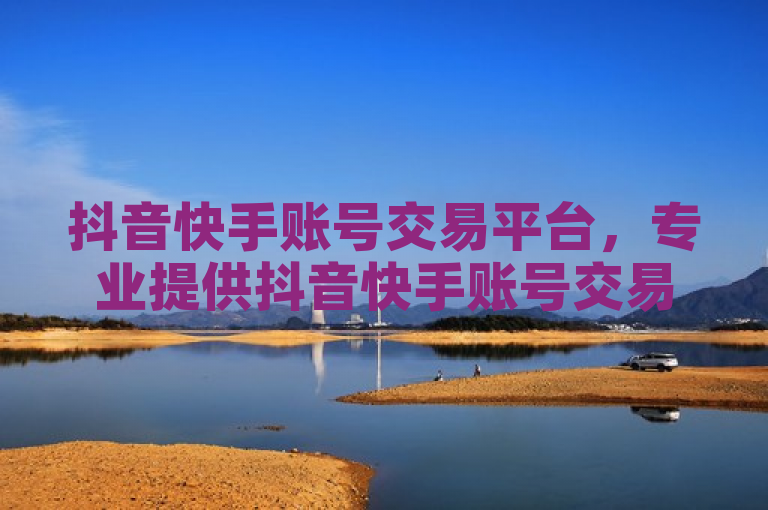 抖音快手账号交易平台，专业提供抖音快手账号交易服务。