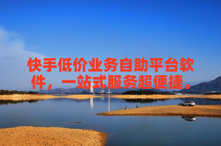 快手低价业务自助平台软件，一站式服务超便捷。