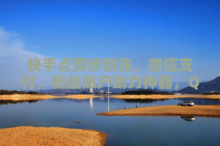 快手点赞秒到账，微信支付，粉丝账户助力神器，QQ点赞评论买赞。