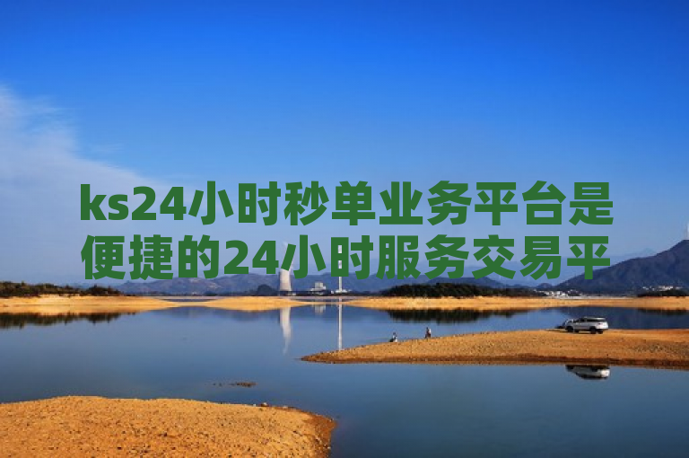 ks24小时秒单业务平台是便捷的24小时服务交易平台。